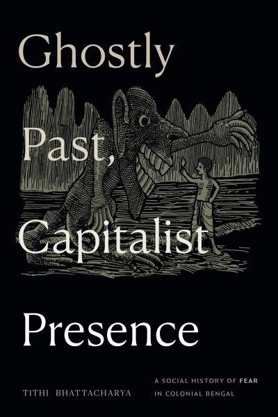Ghostly Past, Capitalist Presence: A Social History of Fear in Colonial Bengal - Tithi Bhattacharya - Kirjat - Duke University Press - 9781478026464 - perjantai 23. elokuuta 2024