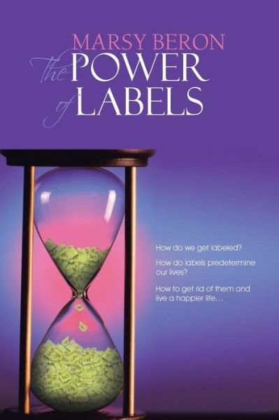 Cover for Marsy Beron · The Power of Labels: How Do We Get Labeled? How Do Labels Predetermine Our Lives? How to Get Rid of Them and Live a Happier Life... (Paperback Bog) (2013)