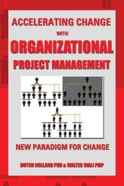 Accelerating Change with Organizational Project Management: the New Paradigm for Change - Dutch Holland Phd - Bøker - Xlibris Corporation - 9781483679464 - 13. september 2013