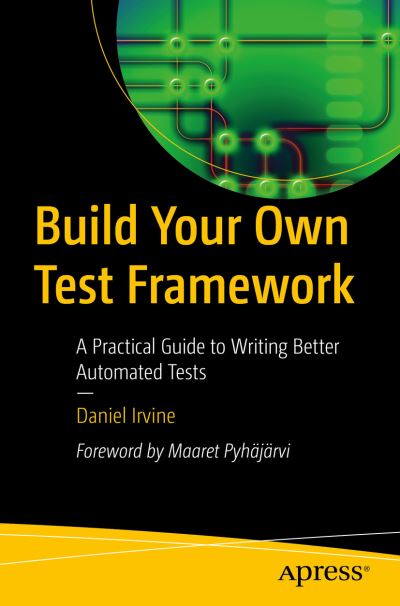 Cover for Daniel Irvine · Build Your Own Test Framework: A Practical Guide to Writing Better Automated Tests (Paperback Book) [1st edition] (2023)