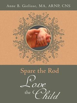 Spare the Rod Love the Child - Ma Arnp Cns Anne B. Gielisse - Libros - AuthorHouse - 9781496958464 - 24 de enero de 2015