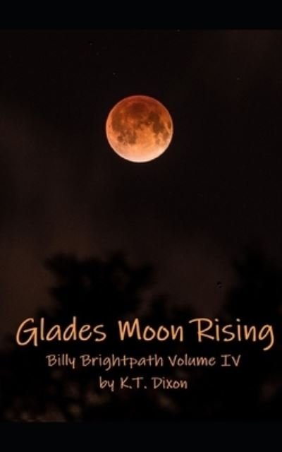 Cover for K T Dixon · Glades Moon Rising: Billy Brightpath Volume IV - Billy Brightpath Adventures (Paperback Bog) (2021)