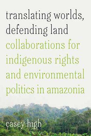 Cover for Casey High · Translating Worlds, Defending Land: Collaborations for Indigenous Rights and Environmental Politics in Amazonia (Paperback Book) (2025)