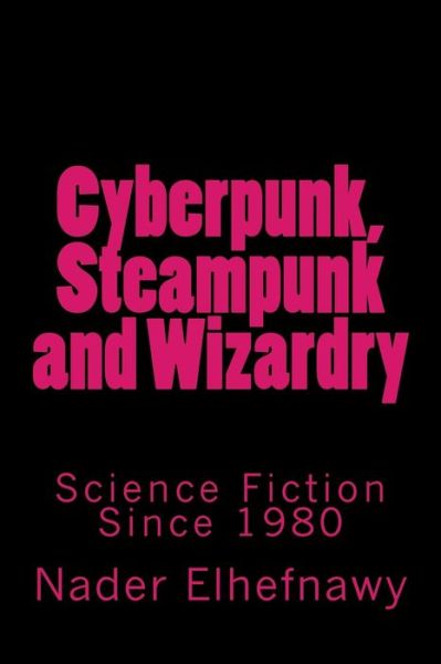 Cover for Nader Elhefnawy · Cyberpunk, Steampunk and Wizardry: Science Fiction Since 1980 (Taschenbuch) (2015)