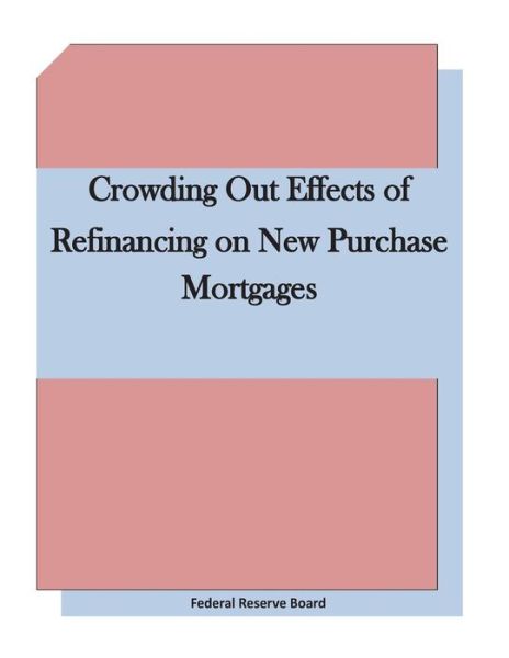 Cover for Federal Reserve Board · Crowding out Effects of Refinancing on New Purchase Mortgages (Paperback Book) (2015)