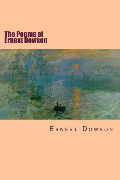 The Poems of Ernest Dowson - Ernest Dowson - Books - Createspace - 9781511897464 - April 27, 2015