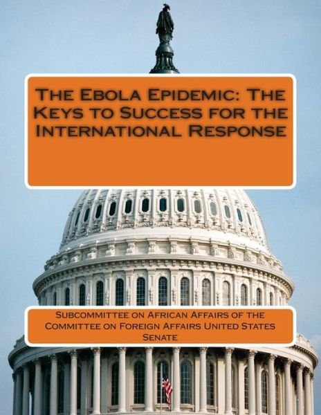 The Ebola Epidemic: the Keys to Success for the International Response - Subcommittee on African Affairs of the C - Books - Createspace - 9781512001464 - May 5, 2015