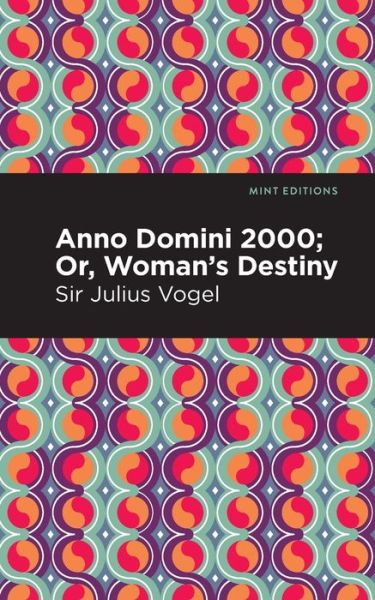 Cover for Sir Julius Vogel · Anno Domini 2000: Or, Woman's Destiny - Mint Editions (Paperback Book) (2021)