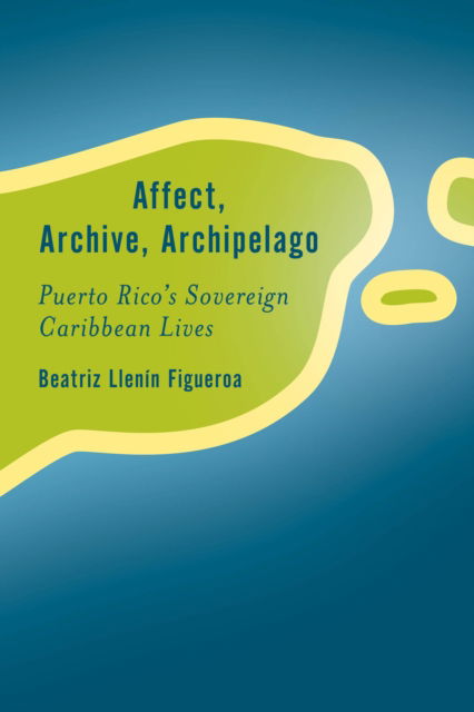 Cover for Beatriz Llenin-Figueroa · Affect, Archive, Archipelago : Puerto Rico’s Sovereign Caribbean Lives (Paperback Book) (2024)