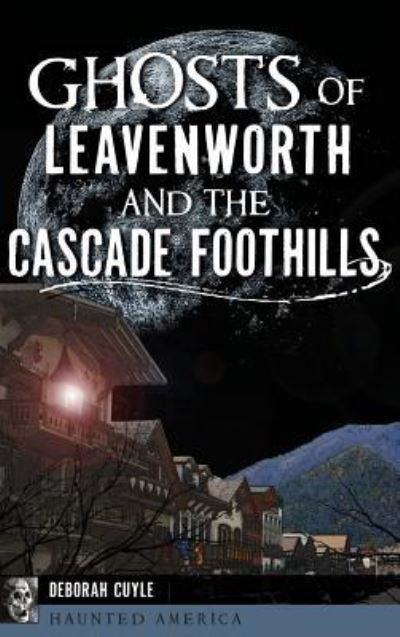 Cover for Deborah Cuyle · Ghosts of Leavenworth and the Cascade Foothills (Hardcover Book) (2017)