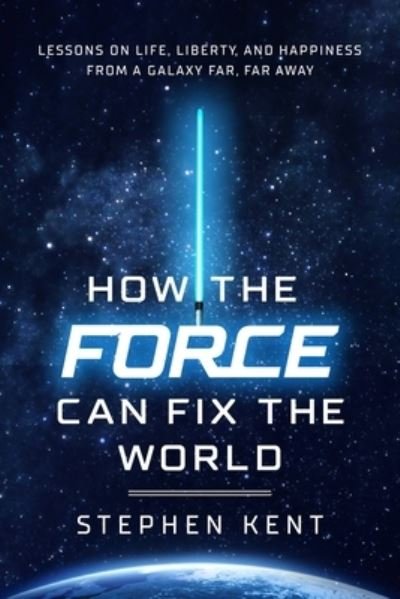 Cover for Stephen Kent · How the Force Can Fix the World: Lessons on Life, Liberty, and Happiness from a Galaxy Far, Far Away (Innbunden bok) (2021)