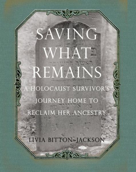 Cover for Livia Bitton-Jackson · Saving What Remains: A Holocaust Survivor's Journey Home to Reclaim Her Ancestry (Hardcover Book) (2009)