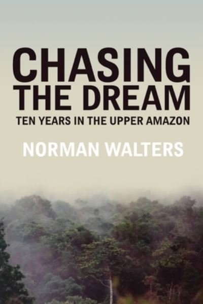 Cover for Norman Walters · Chasing the Dream: Ten Years in the Upper Amazon (Paperback Book) (2020)