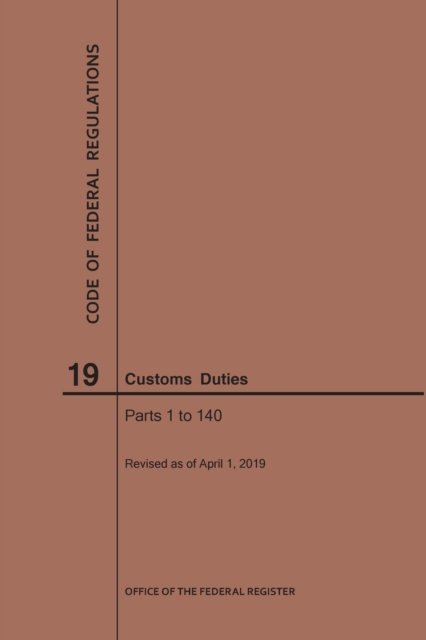 Cover for Nara · Code of Federal Regulations Title 19, Customs Duties, Parts 1-140, 2019 - Code of Federal Regulations (Taschenbuch) [2019 edition] (2019)