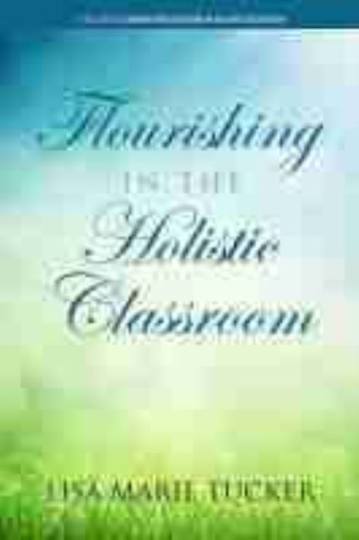 Flourishing in the Holistic Classroom - Lisa Marie Tucker - Books - Information Age Publishing - 9781648025464 - August 3, 2021