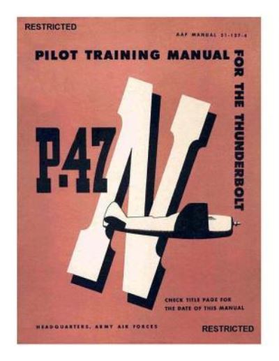 Pilot Training Manual For The Thunderbolt P-47N - United States Army Air Forces - Böcker - Createspace Independent Publishing Platf - 9781717213464 - 20 april 2018