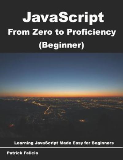 Cover for Patrick Felicia · JavaScript from Zero to Proficiency (Beginner) (Paperback Book) (2018)