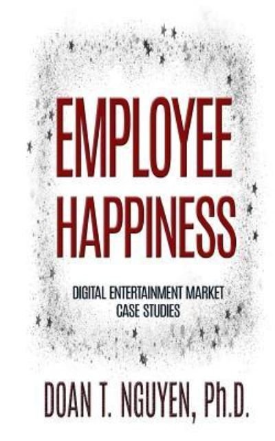 Employee Happiness - Digital Entertainment Market Case Studies - Doan T Nguyen Ph D - Livros - Createspace Independent Publishing Platf - 9781724888464 - 4 de janeiro de 2018