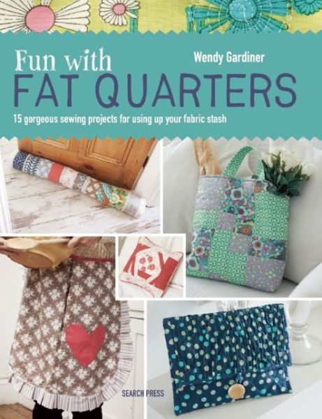 Fun with Fat Quarters: 15 Gorgeous Sewing Projects for Using Up Your Fabric Stash - Wendy Gardiner - Books - Search Press Ltd - 9781782211464 - October 19, 2015