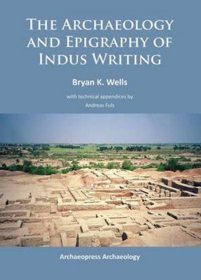 Cover for Bryan K. Wells · The Archaeology and Epigraphy of Indus Writing (Paperback Book) (2015)