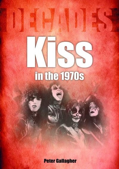 Kiss in the 1970s: Decades - Decades - Peter Gallagher - Books - Sonicbond Publishing - 9781789522464 - October 6, 2022
