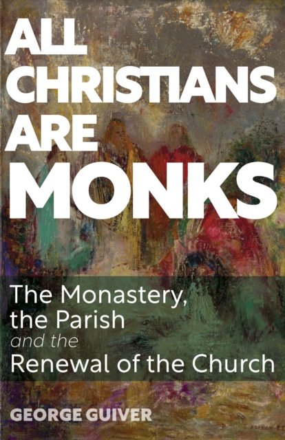 Cover for George Guiver · All Christians Are Monks: The Monastery, the Parish and the Renewal of the Church (Paperback Book) (2024)