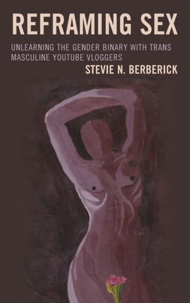 Cover for Stevie N. Berberick · Reframing Sex: Unlearning the Gender Binary with Trans Masculine YouTube Vloggers - Education and Popular Culture (Hardcover Book) (2020)