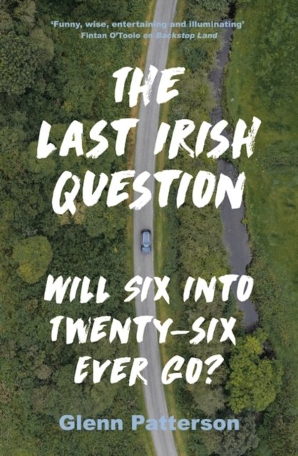 Cover for Glenn Patterson · The Last Irish Question: Will Six into Twenty-Six Ever Go? (Paperback Book) (2023)