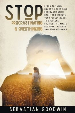 Cover for Sebastian Goodwin · Stop Procrastinating &amp; Overthinking: Learn The Mind Hacks To Cure Your Procrastination Habit And Improve Your Perseverance To Overcome Laziness. Eliminate Negative Thoughts And Stop Worrying (Paperback Book) (2020)