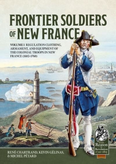 Cover for Rene Chartrand · Frontier Soldiers of New France Volume 1: Regulation Clothing, Armament, and Equipment of the Colonial Troops in New France (1683-1760) - From Reason to Revolution (Paperback Book) (2024)