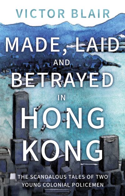 Cover for Victor Blair · Made, Laid and Betrayed in Hong Kong: The Scandalous Tales of Two Young Colonial Policemen (Paperback Book) (2023)