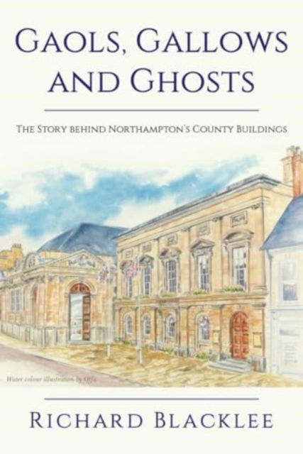 Gaols Gallows and Ghosts: The Story behind Northampton's County Buildings - Richard Blacklee - Books - New Generation Publishing - 9781835630464 - October 27, 2023