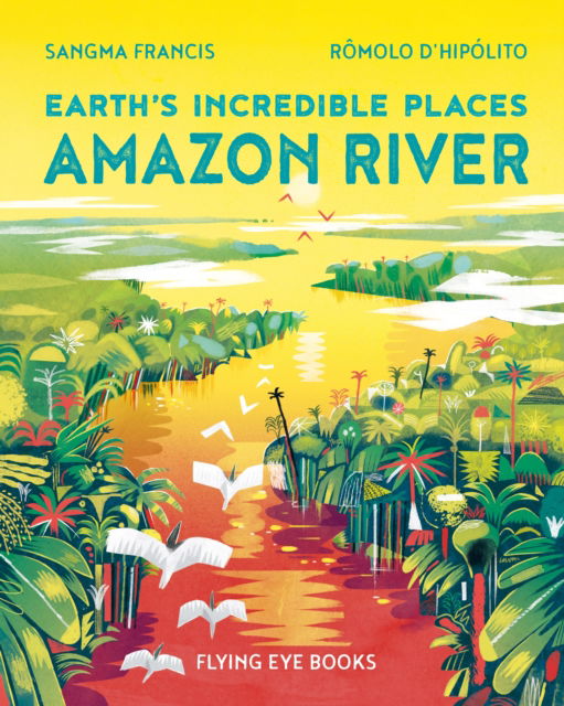 Amazon River - Earth's Incredible Places - Sangma Francis - Books - Flying Eye Books - 9781838741464 - May 4, 2023