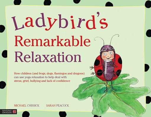 Cover for Michael Chissick · Ladybird's Remarkable Relaxation: How children (and frogs, dogs, flamingos and dragons) can use yoga relaxation to help deal with stress, grief, bullying and lack of confidence (Hardcover bog) (2013)
