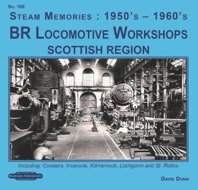 Cover for David Dunn · BR Locomotive Workshops Scottish Region: including, Cowlairs, Inveruire, Kilmarnock, Lochgorm &amp; St.Rolex - Steam Memories 1950's-1960's (Paperback Book) (2019)