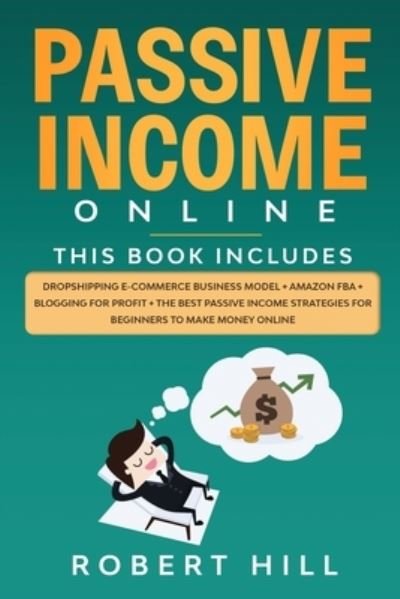 Cover for Robert Hill · Passive Income Online: 4 Books in 1: Dropshipping E-commerce Business Model + Amazon FBA + Blogging For Profit + The Best Passive Income Strategies For Beginners to Make Money Online (Paperback Bog) (2020)