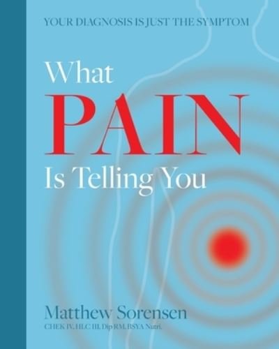 Cover for Matthew Sorensen · What Pain is Telling You: Your diagnosis is just the symptom (Paperback Book) (2020)