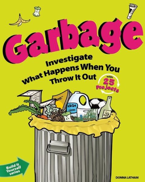 Cover for Donna Latham · Garbage: Investigate What Happens when You Throw It out with 25 Projects - Build It Yourself (Paperback Book) (2011)