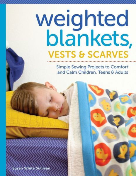 Cover for Susan Sullivan · Weighted Blankets, Vests, and Scarves: Simple Sewing Projects to Comfort and Calm Children, Teens, and Adults (Paperback Book) (2016)