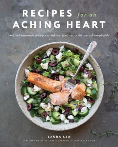 Cover for Laura Lea · Recipes for an Aching Heart: Healthy &amp; Easy Meals to Help You Heal from Grief, Loss, or the Stress of Everyday Life - Laura Lea Balanced (Taschenbuch) (2023)
