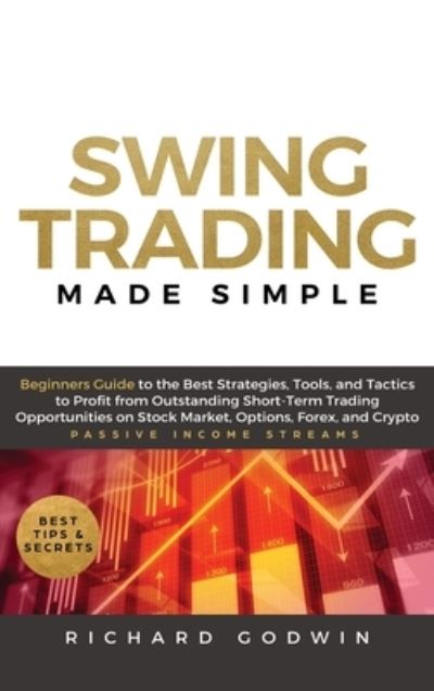 Cover for Richard Godwin · Swing Trading Made Simple: Beginners Guide to the Best Strategies, Tools and Tactics to Profit from Outstanding Short-Term Trading Opportunities on Stock Market, Options, Forex, and Crypto (Hardcover Book) (2020)