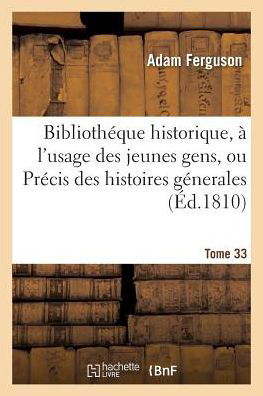 Bibliotheque Historique, A l'Usage Des Jeunes Gens, Ou Precis Des Histoires Generales. Tome 33 - Adam Ferguson - Books - Hachette Livre - Bnf - 9782019598464 - October 1, 2016