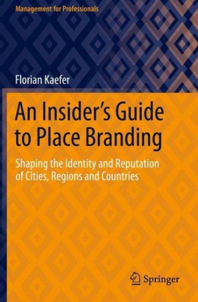 Cover for Florian Kaefer · An Insider's Guide to Place Branding: Shaping the Identity and Reputation of Cities, Regions and Countries - Management for Professionals (Paperback Book) [2021 edition] (2022)