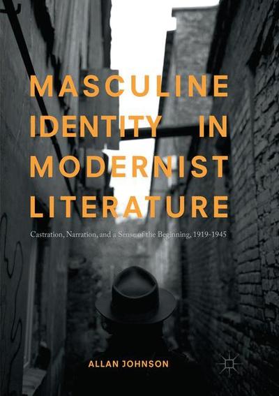 Cover for Allan Johnson · Masculine Identity in Modernist Literature: Castration, Narration, and a Sense of the Beginning, 1919-1945 (Paperback Book) [Softcover reprint of the original 1st ed. 2017 edition] (2018)