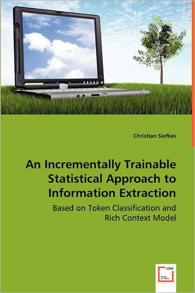 Cover for Christian Siefkes · An Incrementally Trainable Statistical Approach to Information Extraction: Based on Token Classification and Rich Context Model (Paperback Book) (2008)