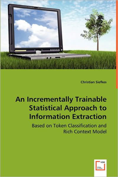 Cover for Christian Siefkes · An Incrementally Trainable Statistical Approach to Information Extraction: Based on Token Classification and Rich Context Model (Taschenbuch) (2008)