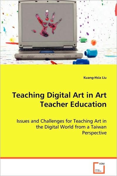 Teaching Digital Art in Art Teacher Education: Issues and Challenges for Teaching Art in the Digitalworld from a Taiwan Perspective - Kuang-hsia Liu - Bøger - VDM Verlag - 9783639072464 - 12. august 2008
