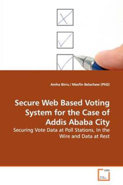Cover for Amha Birru · Secure Web Based Voting System for the Case of Addis Ababa City: Securing Vote Data at Poll Stations, in the Wire and  Data at Rest (Pocketbok) (2009)