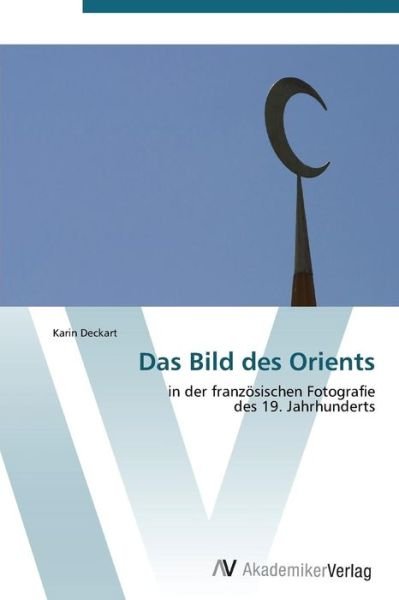 Das Bild Des Orients - Karin Deckart - Livres - AV Akademikerverlag - 9783639382464 - 5 octobre 2011
