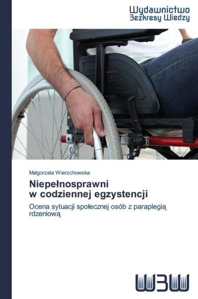 Cover for Malgorzata Wierzchowska · Niepelnosprawni   W Codziennej Egzystencji: Ocena Sytuacji Spolecznej Osób Z Paraplegia Rdzeniowa (Paperback Book) [Polish edition] (2014)